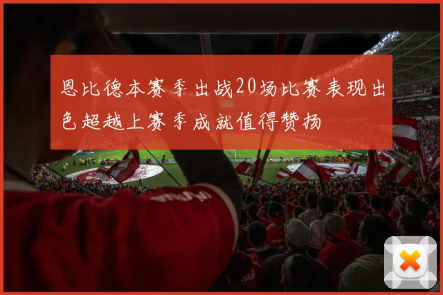 恩比德本赛季出战20场比赛表现出色超越上赛季成就值得赞扬