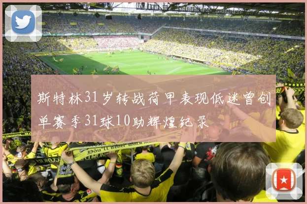 斯特林31岁转战荷甲表现低迷曾创单赛季31球10助辉煌纪录