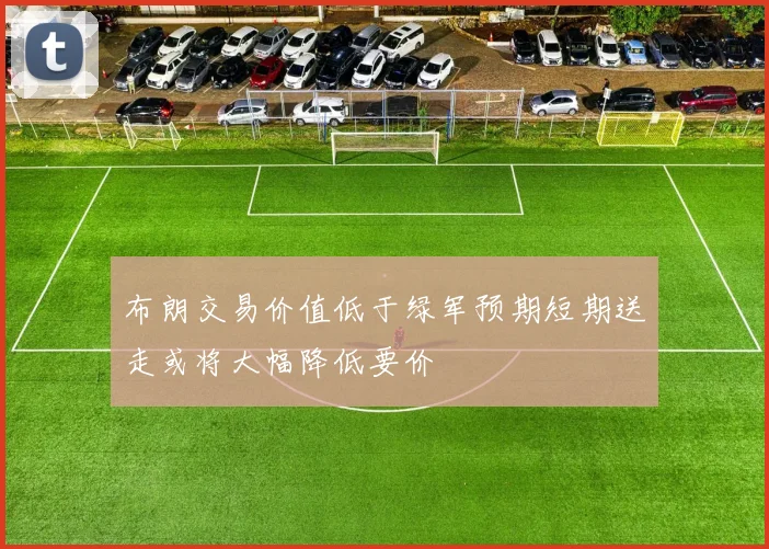布朗交易价值低于绿军预期短期送走或将大幅降低要价