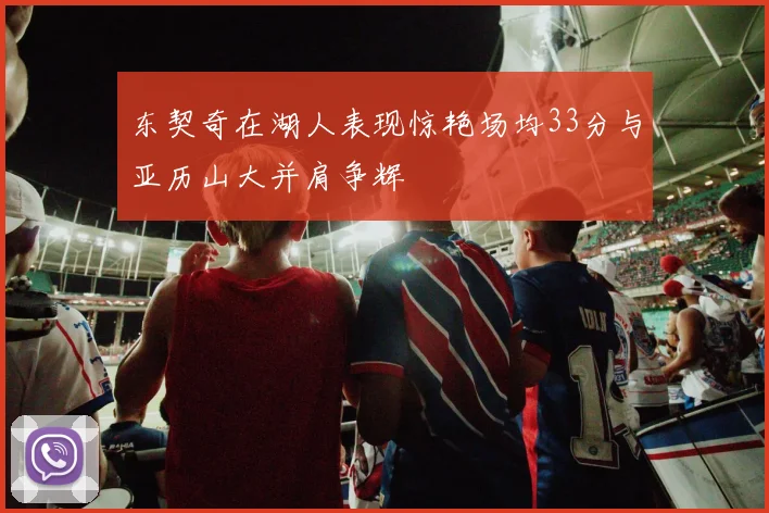 东契奇在湖人表现惊艳场均33分与亚历山大并肩争辉